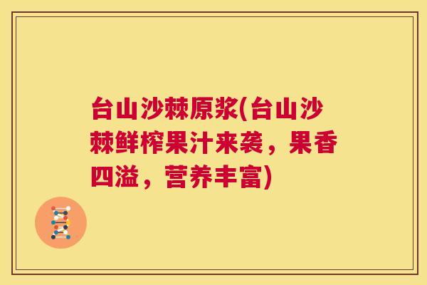 台山沙棘原浆(台山沙棘鲜榨果汁来袭，果香四溢，营养丰富)