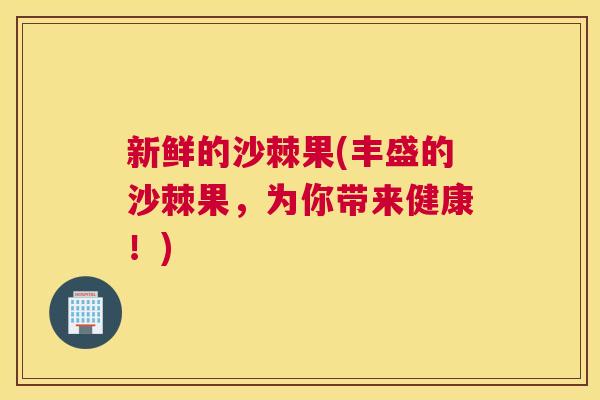 新鲜的沙棘果(丰盛的沙棘果，为你带来健康！)