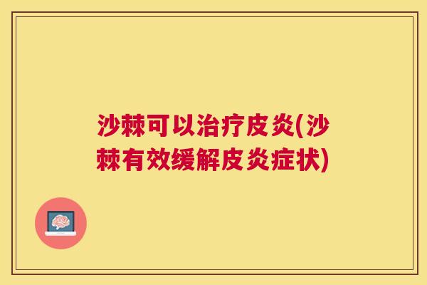 沙棘可以治疗皮炎(沙棘有效缓解皮炎症状)
