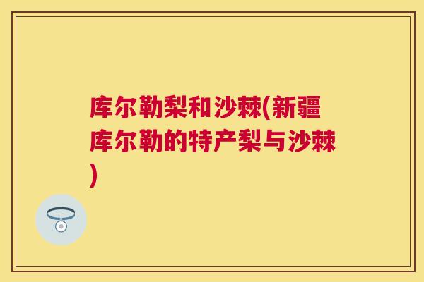 库尔勒梨和沙棘(新疆库尔勒的特产梨与沙棘)