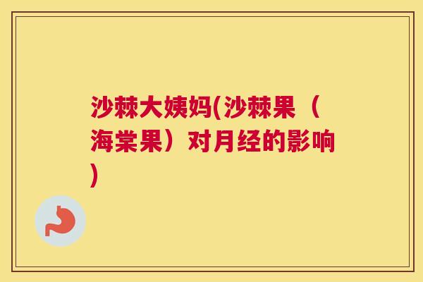 沙棘大姨妈(沙棘果（海棠果）对月经的影响)