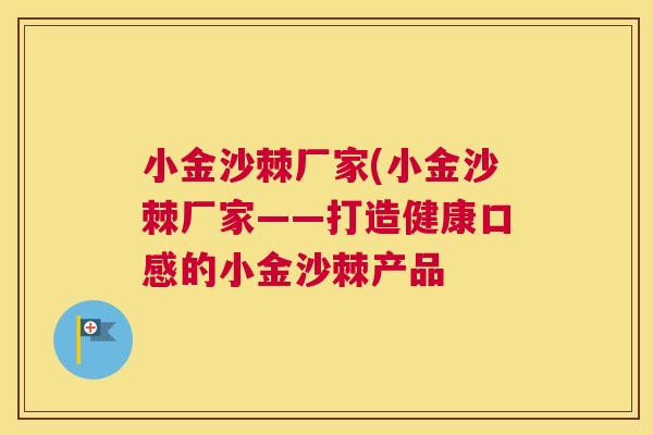 小金沙棘厂家(小金沙棘厂家——打造健康口感的小金沙棘产品