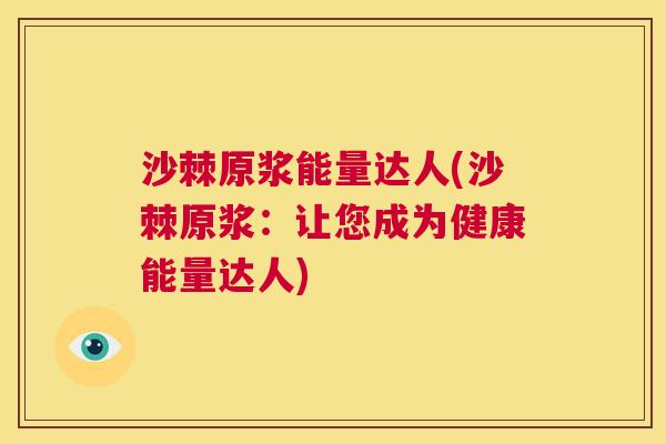 沙棘原浆能量达人(沙棘原浆：让您成为健康能量达人)