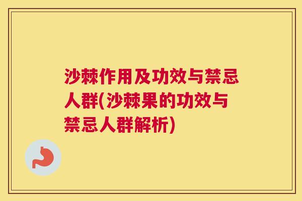 沙棘作用及功效与禁忌人群(沙棘果的功效与禁忌人群解析)
