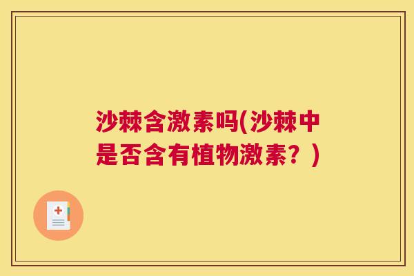 沙棘含激素吗(沙棘中是否含有植物激素？)