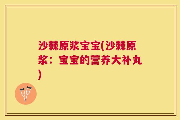 沙棘原浆宝宝(沙棘原浆：宝宝的营养大补丸)