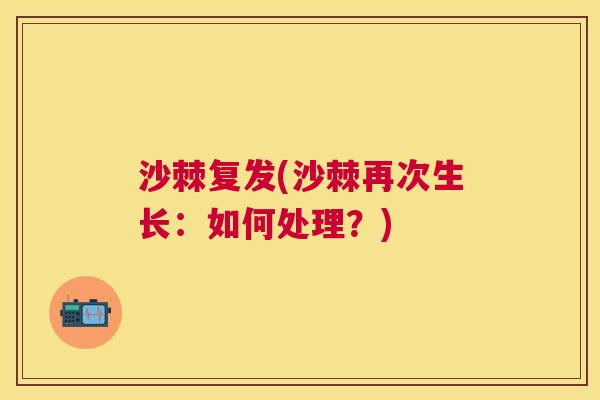 沙棘复发(沙棘再次生长：如何处理？)