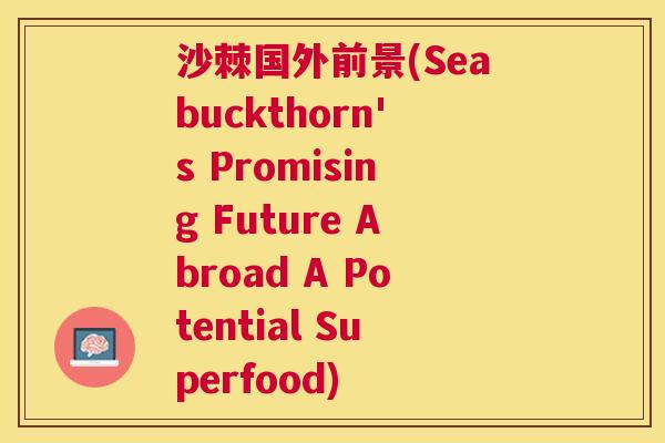沙棘国外前景(Seabuckthorn's Promising Future Abroad A Potential Superfood)
