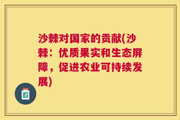 沙棘对国家的贡献(沙棘：优质果实和生态屏障，促进农业可持续发展)