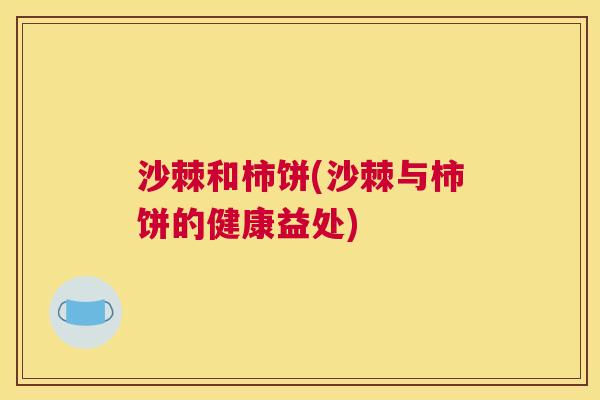 沙棘和柿饼(沙棘与柿饼的健康益处)