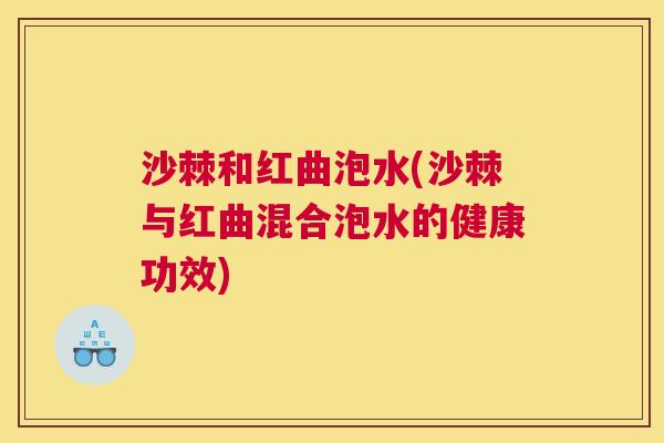 沙棘和红曲泡水(沙棘与红曲混合泡水的健康功效)
