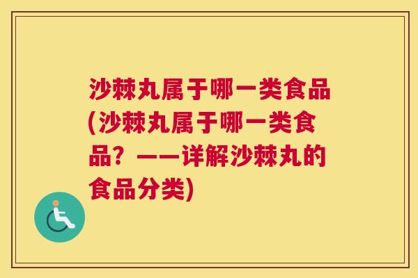 沙棘丸属于哪一类食品(沙棘丸属于哪一类食品？——详解沙棘丸的食品分类)