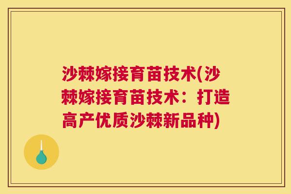 沙棘嫁接育苗技术(沙棘嫁接育苗技术：打造高产优质沙棘新品种)