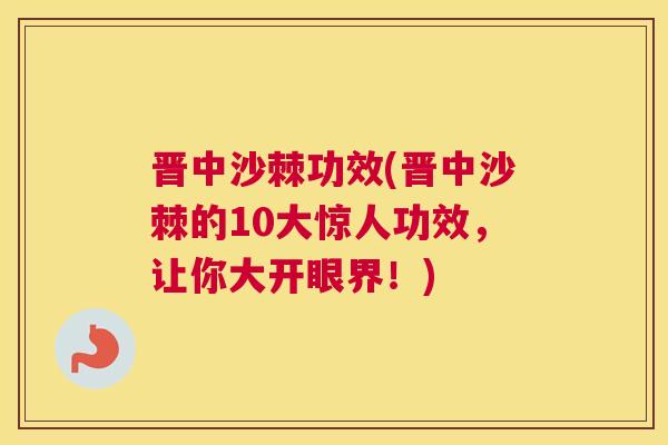 晋中沙棘功效(晋中沙棘的10大惊人功效，让你大开眼界！)