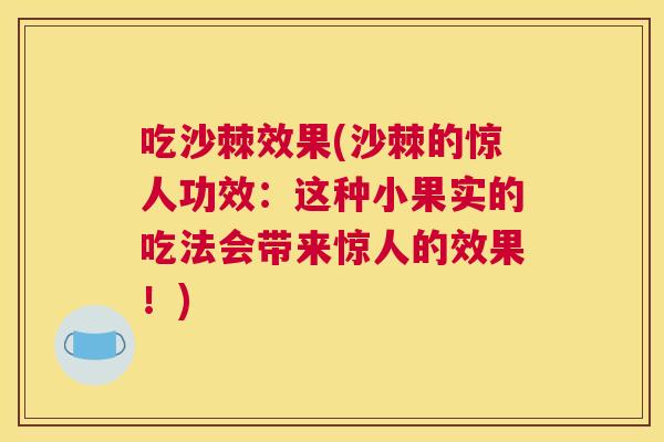 吃沙棘效果(沙棘的惊人功效：这种小果实的吃法会带来惊人的效果！)