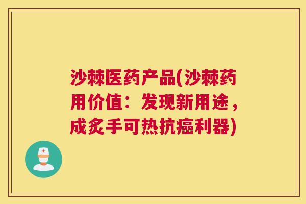 沙棘医药产品(沙棘药用价值：发现新用途，成炙手可热抗癌利器)