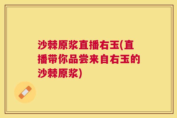 沙棘原浆直播右玉(直播带你品尝来自右玉的沙棘原浆)
