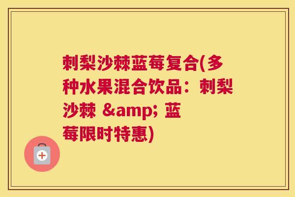 刺梨沙棘蓝莓复合(多种水果混合饮品：刺梨沙棘 & 蓝莓限时特惠)