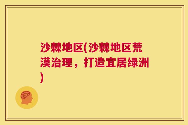 沙棘地区(沙棘地区荒漠治理，打造宜居绿洲)