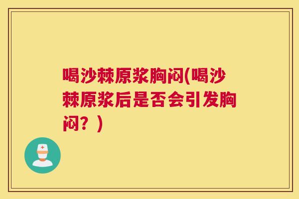 喝沙棘原浆胸闷(喝沙棘原浆后是否会引发胸闷？)
