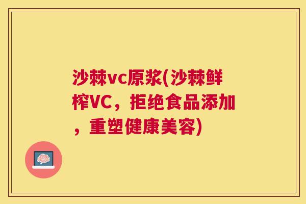 沙棘vc原浆(沙棘鲜榨VC，拒绝食品添加，重塑健康美容)