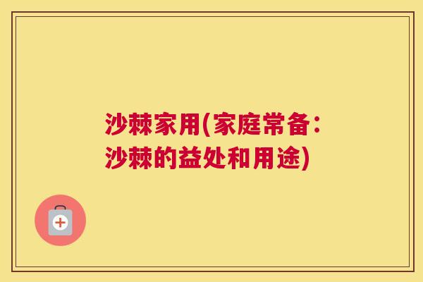 沙棘家用(家庭常备：沙棘的益处和用途)