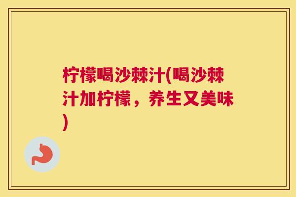 柠檬喝沙棘汁(喝沙棘汁加柠檬，养生又美味)