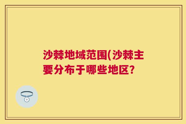 沙棘地域范围(沙棘主要分布于哪些地区？