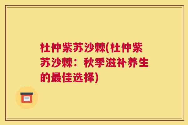 杜仲紫苏沙棘(杜仲紫苏沙棘：秋季滋补养生的最佳选择)