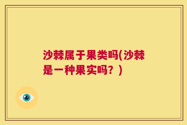 沙棘属于果类吗(沙棘是一种果实吗？)