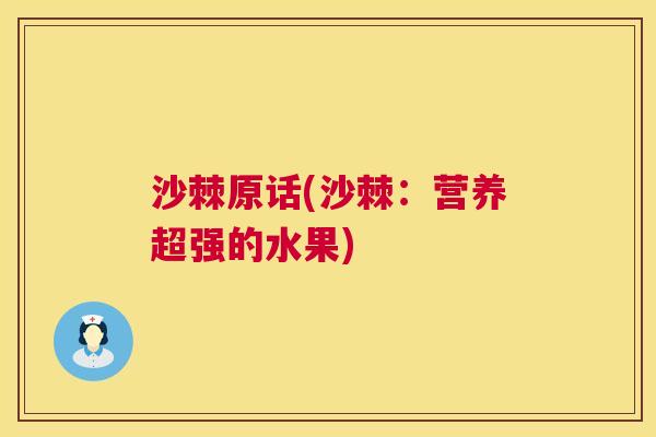 沙棘原话(沙棘：营养超强的水果)