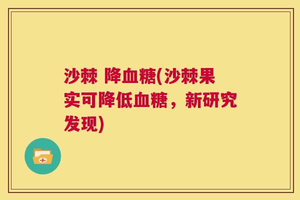 沙棘 降血糖(沙棘果实可降低血糖，新研究发现)