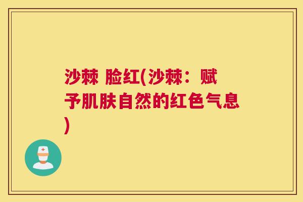 沙棘 脸红(沙棘：赋予肌肤自然的红色气息)