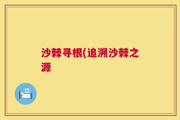 沙棘寻根(追溯沙棘之源