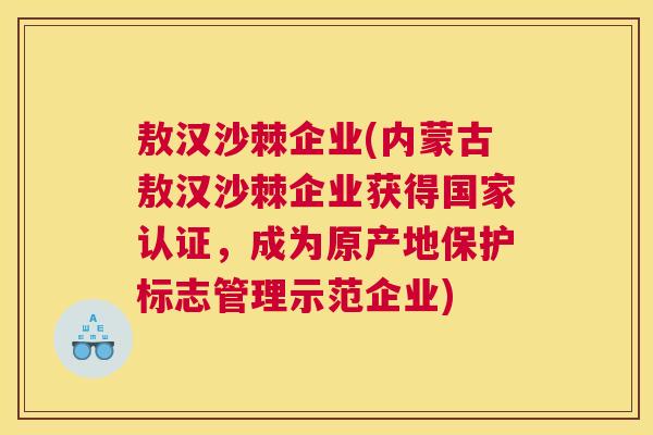 敖汉沙棘企业(内蒙古敖汉沙棘企业获得国家认证,成为原产地保护标志管理示范企业)