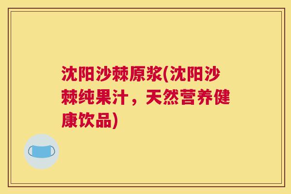 沈阳沙棘原浆(沈阳沙棘纯果汁，天然营养健康饮品)
