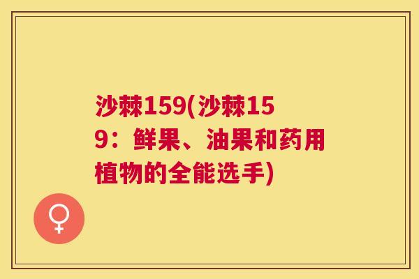 沙棘159(沙棘159：鲜果、油果和药用植物的全能选手)