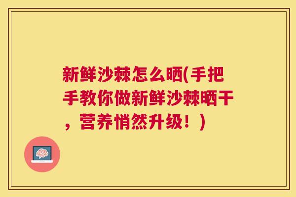 新鲜沙棘怎么晒(手把手教你做新鲜沙棘晒干，营养悄然升级！)