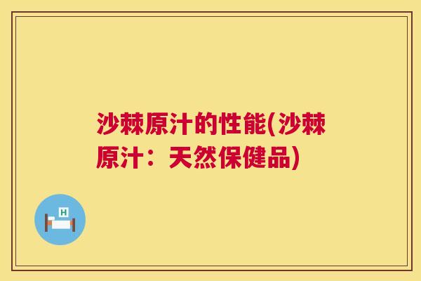 沙棘原汁的性能(沙棘原汁：天然保健品)