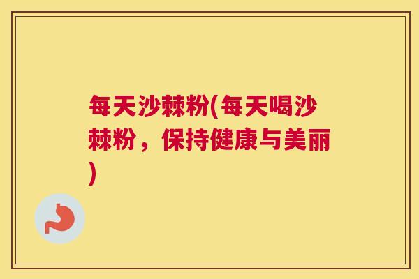 每天沙棘粉(每天喝沙棘粉,保持健康与美丽)