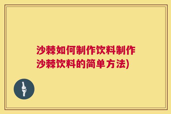 沙棘如何制作饮料制作沙棘饮料的简单方法)