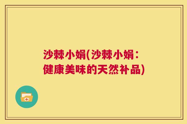 沙棘小娟(沙棘小娟：健康美味的天然补品)