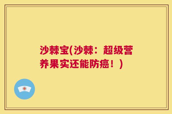 沙棘宝(沙棘：超级营养果实还能防癌！)