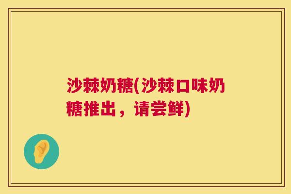 沙棘奶糖(沙棘口味奶糖推出，请尝鲜)