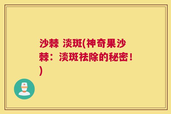 沙棘 淡斑(神奇果沙棘：淡斑祛除的秘密！)