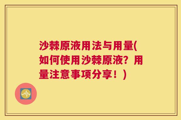 沙棘原液用法与用量(如何使用沙棘原液？用量注意事项分享！)
