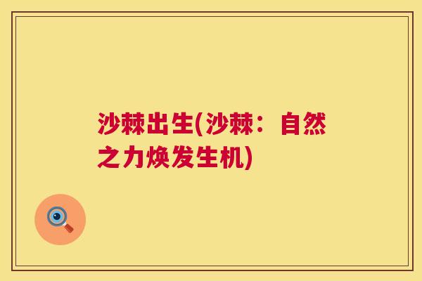 沙棘出生(沙棘：自然之力焕发生机)