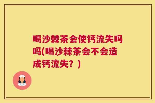 喝沙棘茶会使钙流失吗吗(喝沙棘茶会不会造成钙流失？)