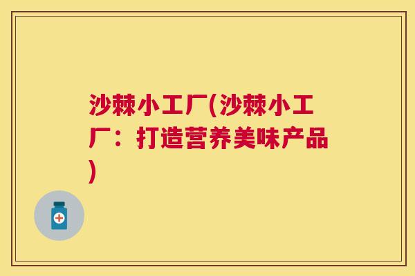 沙棘小工厂(沙棘小工厂：打造营养美味产品)