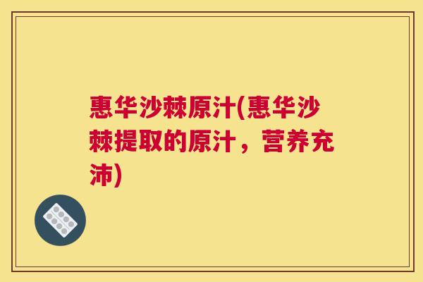 惠华沙棘原汁(惠华沙棘提取的原汁，营养充沛)